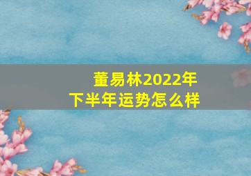 董易林2022年下半年运势怎么样