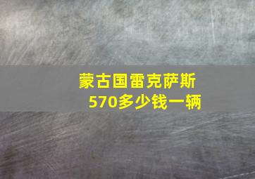 蒙古国雷克萨斯570多少钱一辆