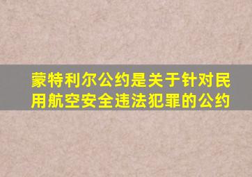 蒙特利尔公约是关于针对民用航空安全违法犯罪的公约