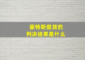 蒙特斯假货的判决结果是什么