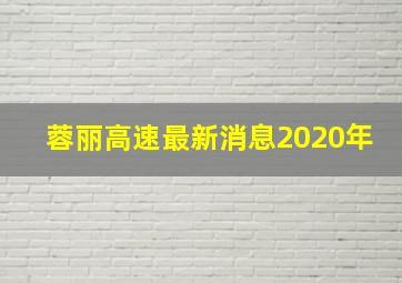 蓉丽高速最新消息2020年