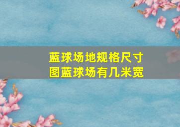 蓝球场地规格尺寸图蓝球场有几米宽