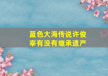 蓝色大海传说许俊宰有没有继承遗产