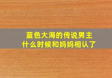 蓝色大海的传说男主什么时候和妈妈相认了