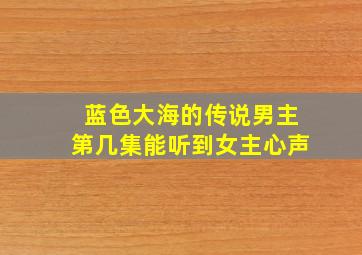 蓝色大海的传说男主第几集能听到女主心声