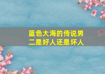 蓝色大海的传说男二是好人还是坏人