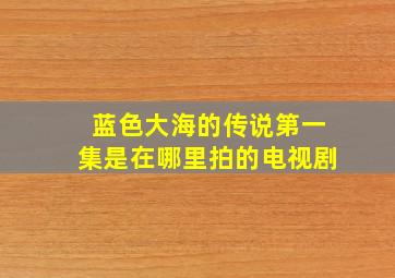 蓝色大海的传说第一集是在哪里拍的电视剧