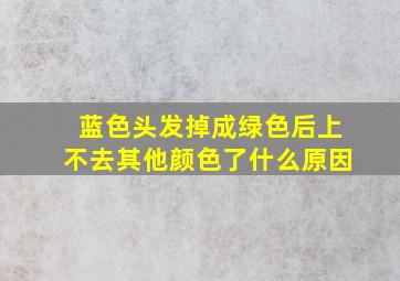 蓝色头发掉成绿色后上不去其他颜色了什么原因