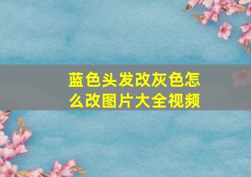 蓝色头发改灰色怎么改图片大全视频