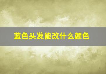 蓝色头发能改什么颜色