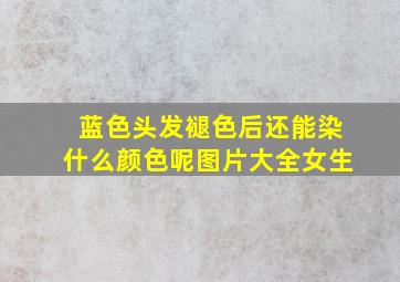 蓝色头发褪色后还能染什么颜色呢图片大全女生