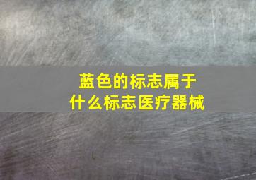 蓝色的标志属于什么标志医疗器械