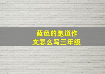 蓝色的跑道作文怎么写三年级