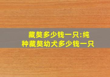 藏獒多少钱一只:纯种藏獒幼犬多少钱一只