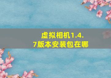 虚拟相机1.4.7版本安装包在哪