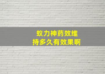 蚁力神药效维持多久有效果啊