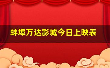 蚌埠万达影城今日上映表