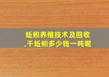 蚯蚓养殖技术及回收,干蚯蚓多少钱一吨呢