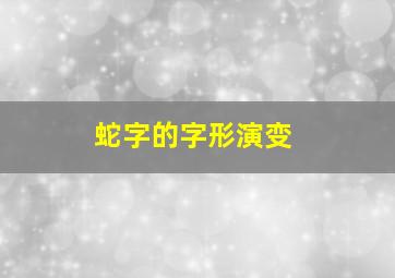 蛇字的字形演变