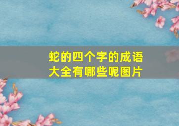 蛇的四个字的成语大全有哪些呢图片