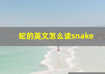 蛇的英文怎么读snake