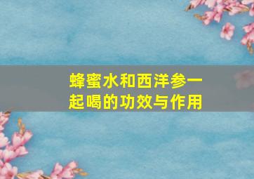 蜂蜜水和西洋参一起喝的功效与作用