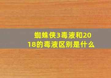 蜘蛛侠3毒液和2018的毒液区别是什么