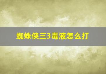 蜘蛛侠三3毒液怎么打