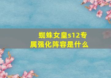 蜘蛛女皇s12专属强化阵容是什么