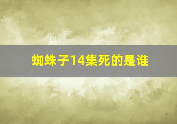 蜘蛛子14集死的是谁