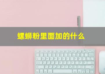 螺蛳粉里面加的什么