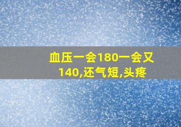 血压一会180一会又140,还气短,头疼