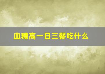 血糖高一日三餐吃什么