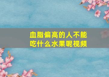 血脂偏高的人不能吃什么水果呢视频