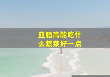 血脂高能吃什么蔬菜好一点