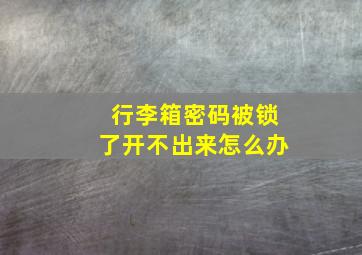 行李箱密码被锁了开不出来怎么办