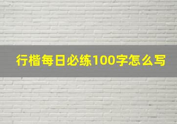 行楷每日必练100字怎么写