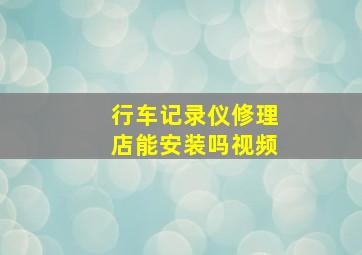 行车记录仪修理店能安装吗视频