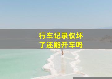 行车记录仪坏了还能开车吗