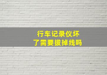 行车记录仪坏了需要拔掉线吗