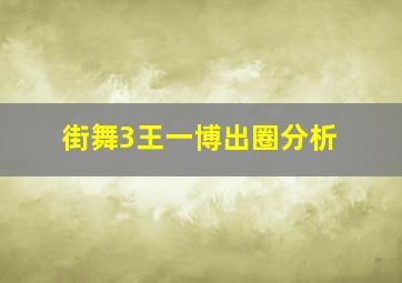 街舞3王一博出圈分析