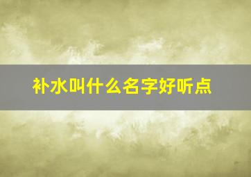 补水叫什么名字好听点