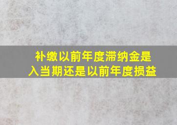 补缴以前年度滞纳金是入当期还是以前年度损益