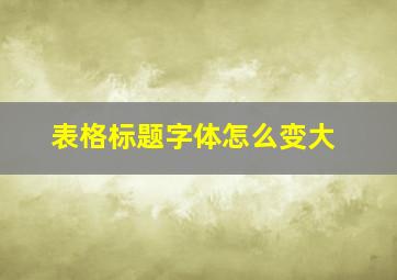 表格标题字体怎么变大