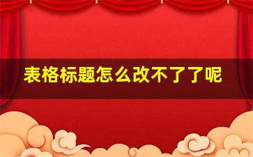 表格标题怎么改不了了呢