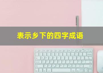 表示乡下的四字成语