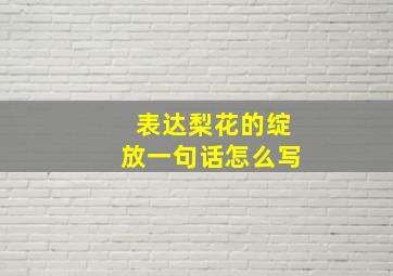 表达梨花的绽放一句话怎么写