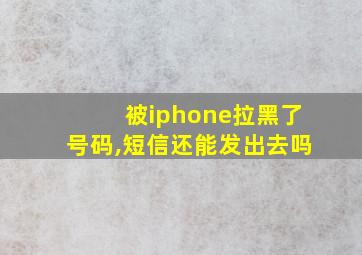 被iphone拉黑了号码,短信还能发出去吗