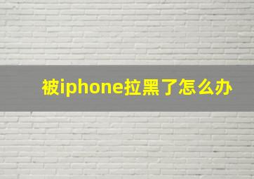 被iphone拉黑了怎么办