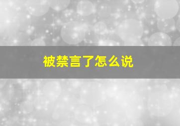 被禁言了怎么说